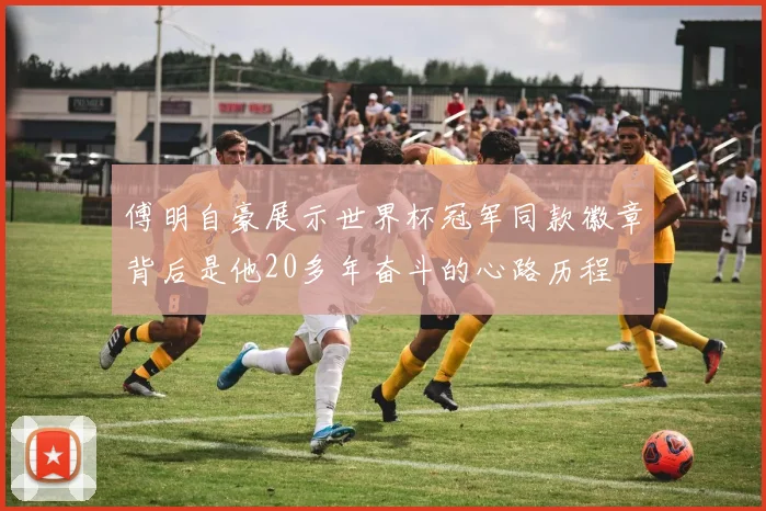 傅明自豪展示世界杯冠军同款徽章背后是他20多年奋斗的心路历程