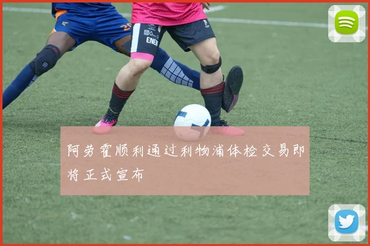 阿劳霍顺利通过利物浦体检交易即将正式宣布